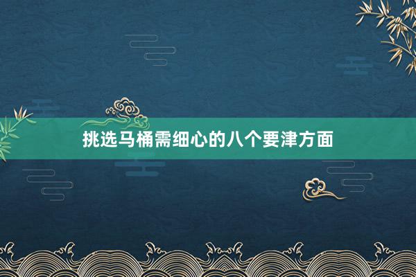 挑选马桶需细心的八个要津方面