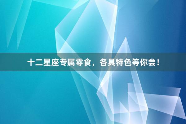 十二星座专属零食，各具特色等你尝！