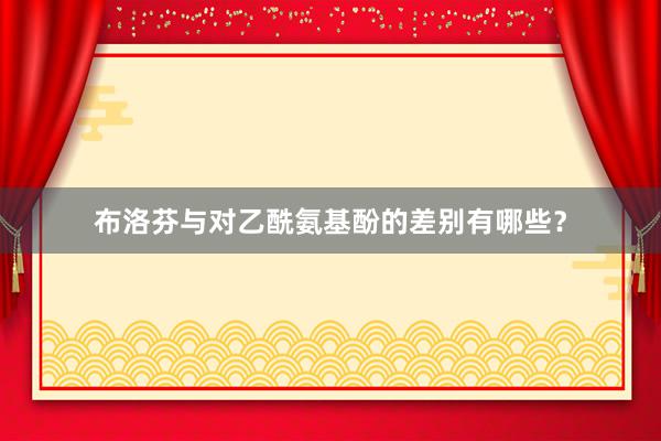 布洛芬与对乙酰氨基酚的差别有哪些？