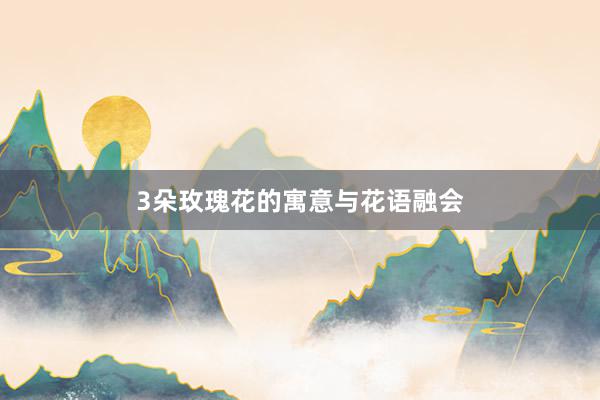 3朵玫瑰花的寓意与花语融会
