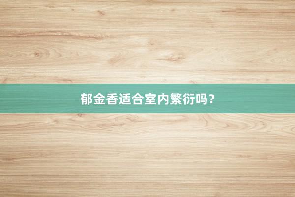 郁金香适合室内繁衍吗？